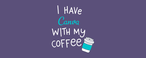 I Have CANVA With My Coffee