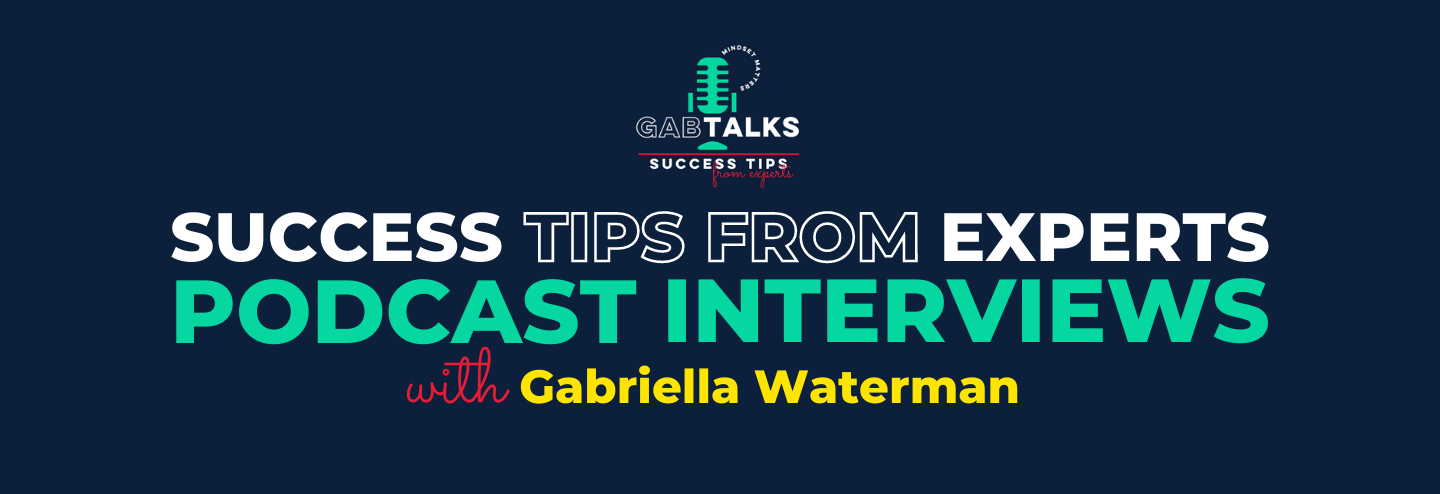 Gabriella's Success Tips From Experts Podcast Interviews with Gabriella Waterman